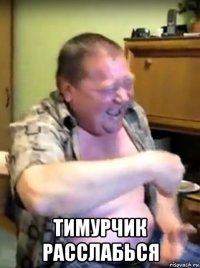  тимурчик расслабься