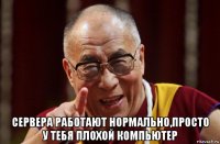  сервера работают нормально,просто у тебя плохой компьютер