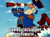  они высасывают перемогу!