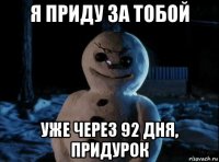 я приду за тобой уже через 92 дня, придурок