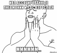 ивл ассоцированные пневмонии и рдс взрослых мммммм...