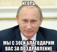игорь мы с зоей благодарим вас за поздравление