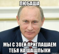любаша мы с зоей приглашаем тебя на шашлыки