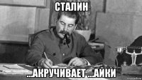 сталин ...акручивает ...айки