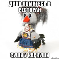 дико ломитесь в ресторан суши у каркуши