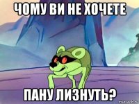 чому ви не хочете пану лизнуть?