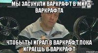 мы засунули варкрафт в мир варкрафта чтобы ты играл в варкрафт пока играешь в варкрафт
