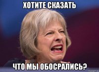 хотите сказать что мы обосрались?