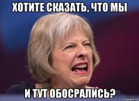 хотите сказать, что мы и тут обосрались?
