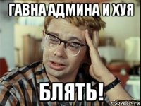 гавна админа и хуя блять!