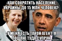 -как сократить население украины до 15 млн человек? -у меня есть такой агент. я пошлю туда супрун
