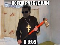 когда разбудили в 6:59