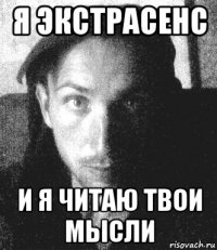 я экстрасенс и я читаю твои мысли