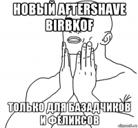 новый aftershave birbkof только для базадчиков и феликсов