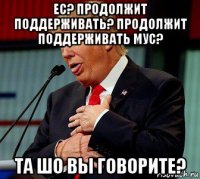 ес? продолжит поддерживать? продолжит поддерживать мус? та шо вы говорите?
