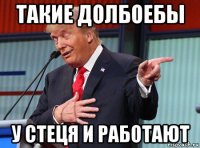 такие долбоебы у стеця и работают