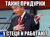 такие придурки у стеця и работают
