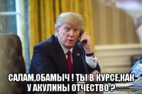  салам,обамыч ! ты в курсе,как у акулины отчество ?