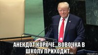  анекдот,короче...вовочка в школу приходит...