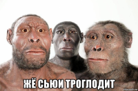  жё сьюи троглодит