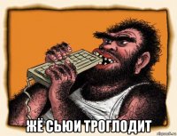  жё сьюи троглодит