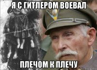 я с гитлером воевал плечом к плечу