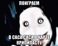 поиграем в саса саса в карте крипипасту