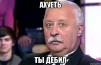 ахуеть ты дебил