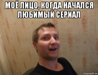 моё лицо, когда начался любимый сериал 