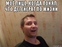 моё лицо, когда понял что дегенерат по жизни 