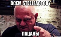 всем steelfactory пацаны