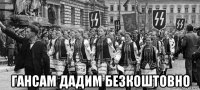  гансам дадим безкоштовно