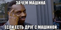зачем машина если есть друг с машиной