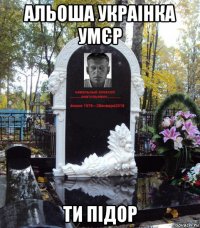 альоша украінка умєр ти підор