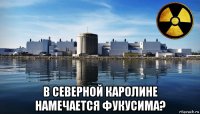  в северной каролине намечается фукусима?