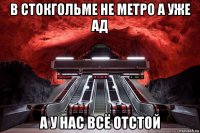 в стокгольме не метро а уже ад а у нас всё отстой