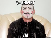 v - значит val