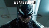 we are venom! 