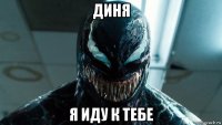 диня я иду к тебе