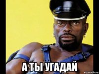  а ты угадай