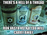 there's a hell of a thread run vasya votka you will carry away
