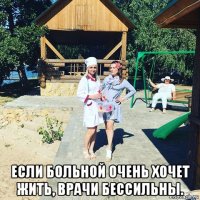  если больной очень хочет жить, врачи бессильны.