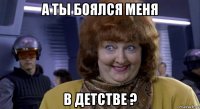 а ты боялся меня в детстве ?