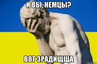 и вы, немцы? вот зрадищща