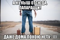 а ну кыш отсюда, папарацци! даже дома покою нету:-)))