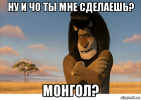ну и чо ты мне сделаешь? монгол?