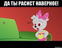 да ты расист наверное! 