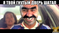 я твой гнутый дверь шатал 