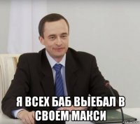  я всех баб выебал в своем макси
