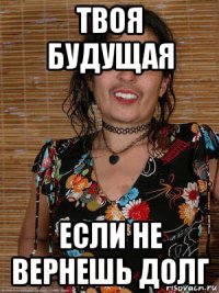 твоя будущая если не вернешь долг